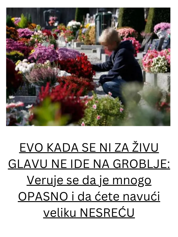 EVO KADA SE NI ZA ŽIVU GLAVU NE IDE NA GROBLJE: Veruje se da je mnogo OPASNO i da ćete navući veliku NESREĆU