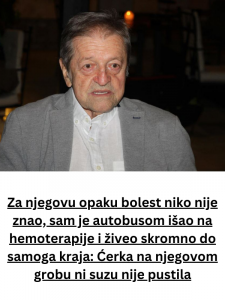 Za njegovu opaku bolest niko nije znao, sam je autobusom išao na hemoterapije i živeo skromno do samoga kraja: Ćerka na njegovom grobu ni suzu nije pustila