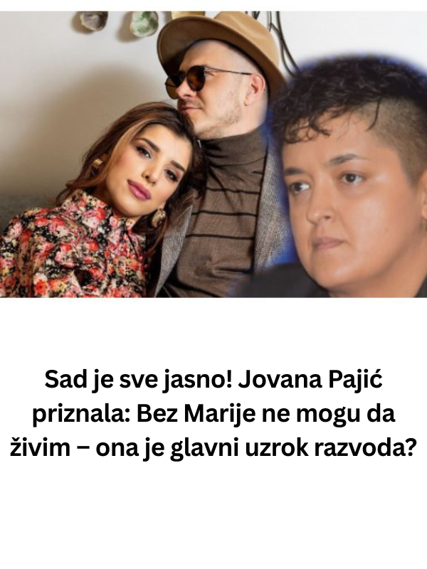 Sad je sve jasno! Jovana Pajić priznala: Bez Marije ne mogu da živim – ona je glavni uzrok razvoda