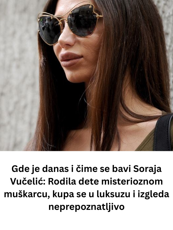Gde je danas i čime se bavi Soraja Vučelić: Rodila dete misterioznom muškarcu, kupa se u luksuzu i izgleda neprepoznatljivo