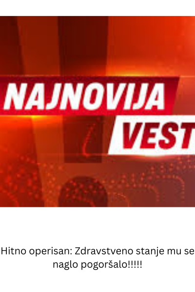 Hitno operisan: Zdravstveno stanje mu se naglo pogoršalo!!!!