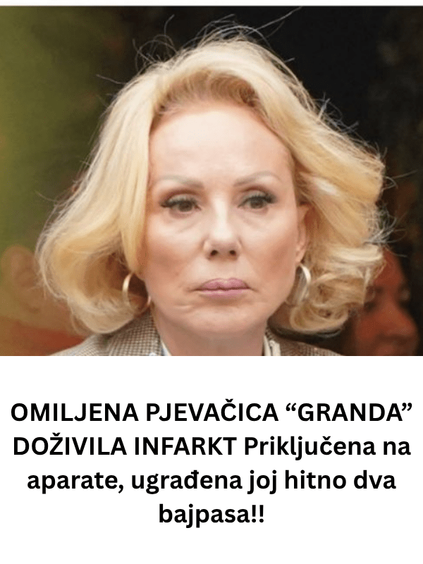 OMILJENA PJEVAČICA “GRANDA” DOŽIVILA INFARKT Priključena na aparate, ugrađena joj hitno dva bajpasa!!