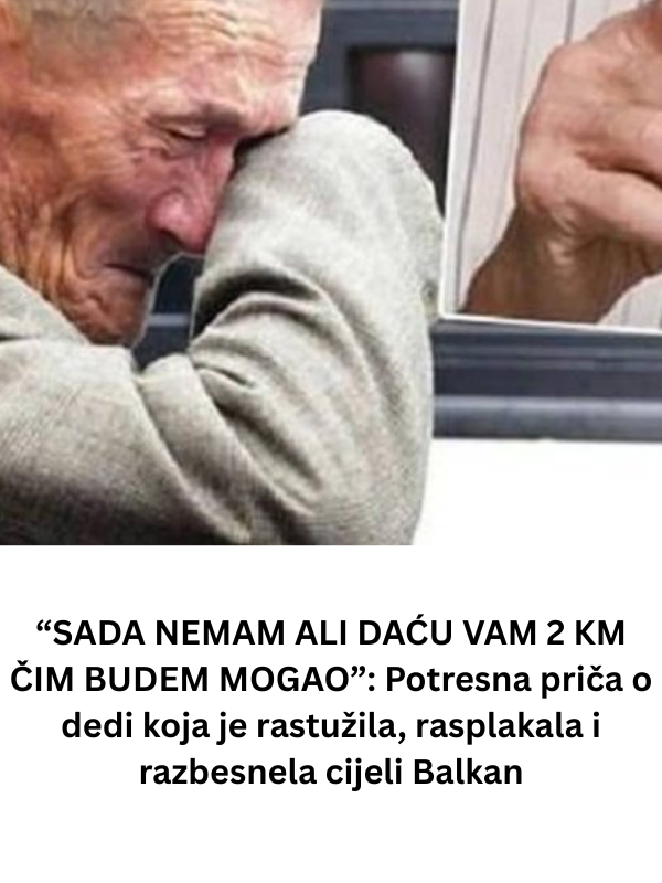 “SADA NEMAM ALI DAĆU VAM 2 KM ČIM BUDEM MOGAO”: Potresna priča o dedi koja je rastužila, rasplakala i razbesnela cijeli Balkan