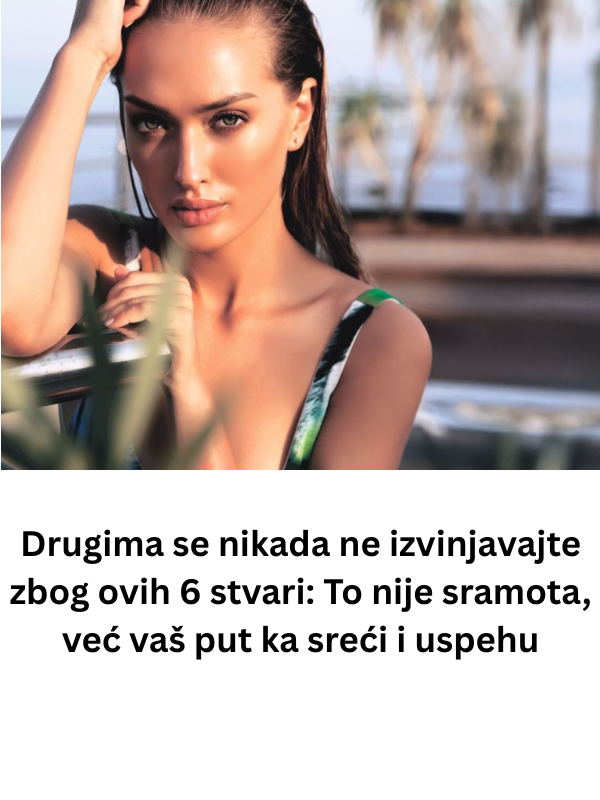 Drugima se nikada ne izvinjavajte zbog ovih 6 stvari: To nije sramota, već vaš put ka sreći i uspehu